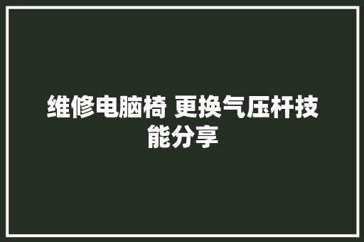 维修电脑椅 更换气压杆技能分享