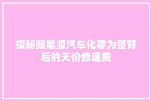 探秘新能源汽车化零为整背后的天价修理费