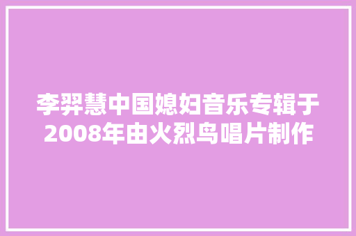 李羿慧中国媳妇音乐专辑于2008年由火烈鸟唱片制作发行