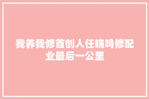 我养我修首创人任晓鸣修配业最后一公里