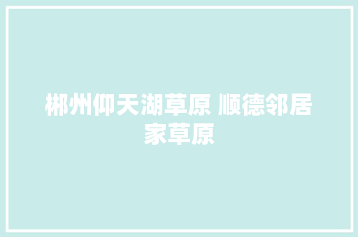 郴州仰天湖草原 顺德邻居家草原