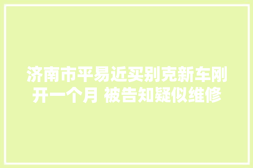 济南市平易近买别克新车刚开一个月 被告知疑似维修过