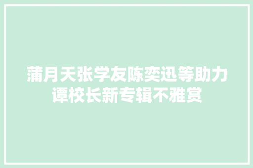 蒲月天张学友陈奕迅等助力谭校长新专辑不雅赏