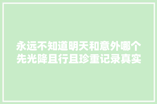 永远不知道明天和意外哪个先光降且行且珍重记录真实生活