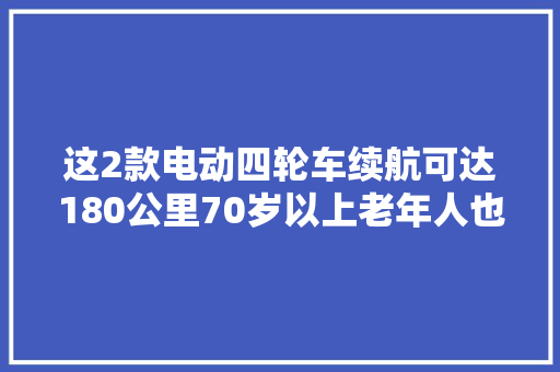 这2款电动四轮车续航可达180公里70岁以上老年人也能开