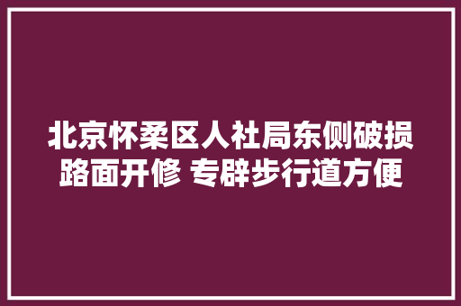 北京怀柔区人社局东侧破损路面开修 专辟步行道方便市平易近出行