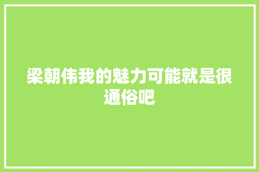 梁朝伟我的魅力可能就是很通俗吧