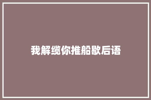 我解缆你推船歇后语