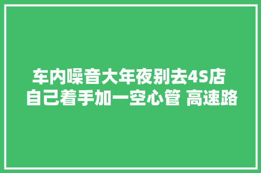 车内噪音大年夜别去4S店 自己着手加一空心管 高速路上也静静静
