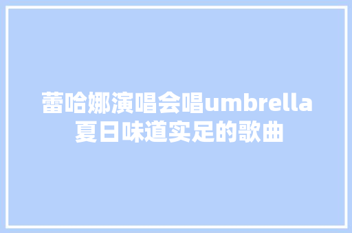 蕾哈娜演唱会唱umbrella 夏日味道实足的歌曲