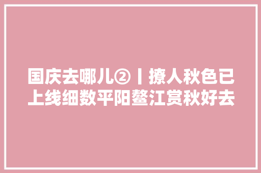 国庆去哪儿②丨撩人秋色已上线细数平阳鳌江赏秋好去处