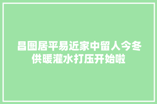 昌图居平易近家中留人今冬供暖灌水打压开始啦