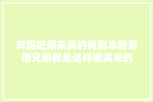 奔跑吧原来真的有剧本跑男团兄弟都是这样表演来的