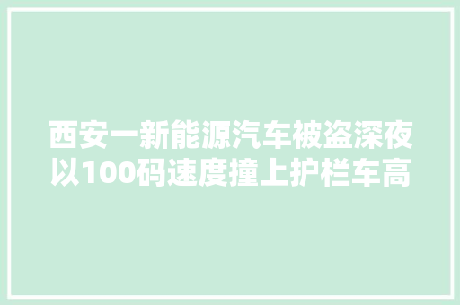 西安一新能源汽车被盗深夜以100码速度撞上护栏车高下来4男1女