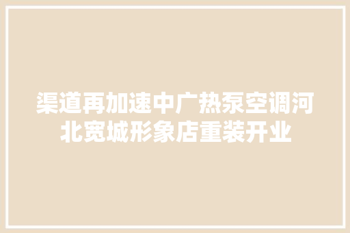 渠道再加速中广热泵空调河北宽城形象店重装开业