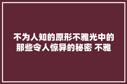 不为人知的原形不雅光中的那些令人惊异的秘密 不雅光