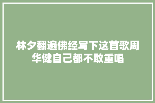 林夕翻遍佛经写下这首歌周华健自己都不敢重唱