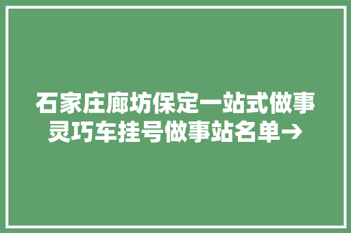 石家庄廊坊保定一站式做事灵巧车挂号做事站名单→