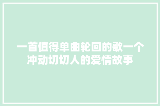 一首值得单曲轮回的歌一个冲动切切人的爱情故事