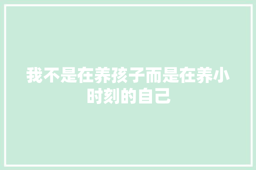 我不是在养孩子而是在养小时刻的自己