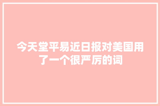 今天堂平易近日报对美国用了一个很严厉的词