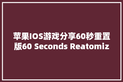 苹果IOS游戏分享60秒重置版60 Seconds Reatomized