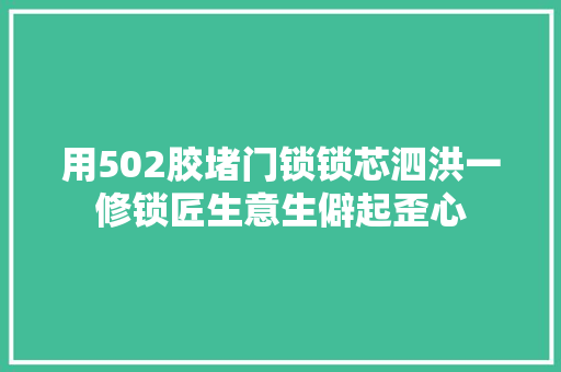 用502胶堵门锁锁芯泗洪一修锁匠生意生僻起歪心