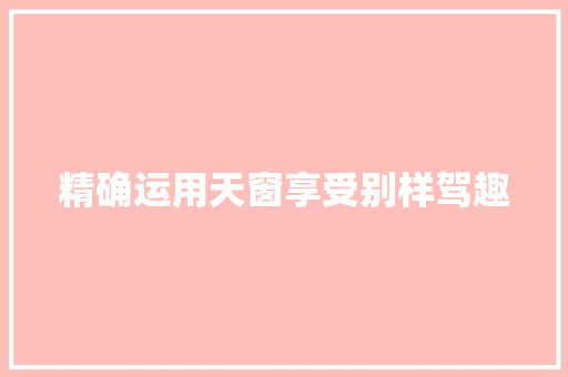 精确运用天窗享受别样驾趣