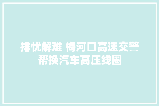 排忧解难 梅河口高速交警帮换汽车高压线圈