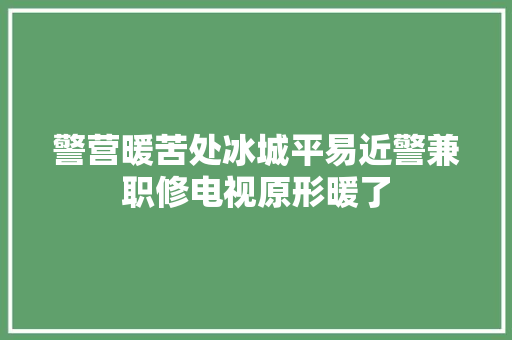 警营暖苦处冰城平易近警兼职修电视原形暖了