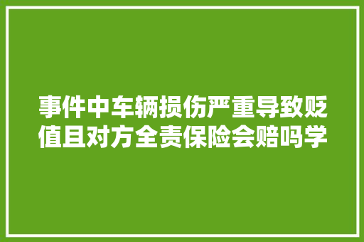 事件中车辆损伤严重导致贬值且对方全责保险会赔吗学会不吃亏
