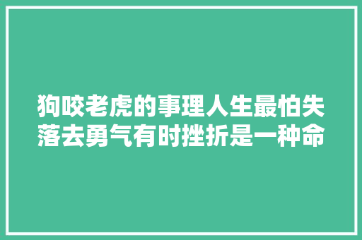 狗咬老虎的事理人生最怕失落去勇气有时挫折是一种命运运限