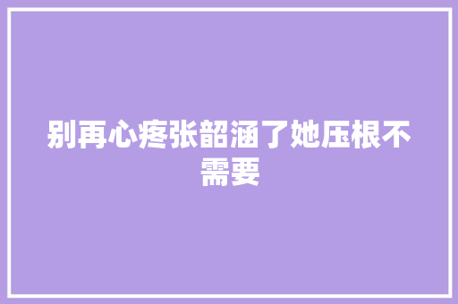 别再心疼张韶涵了她压根不需要