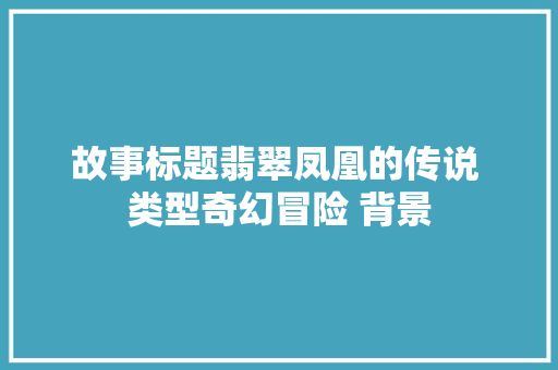 故事标题翡翠凤凰的传说 类型奇幻冒险 背景