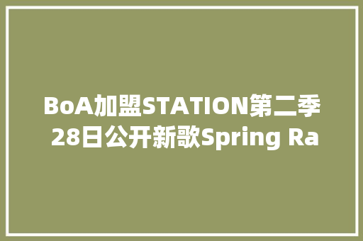 BoA加盟STATION第二季 28日公开新歌Spring Rain