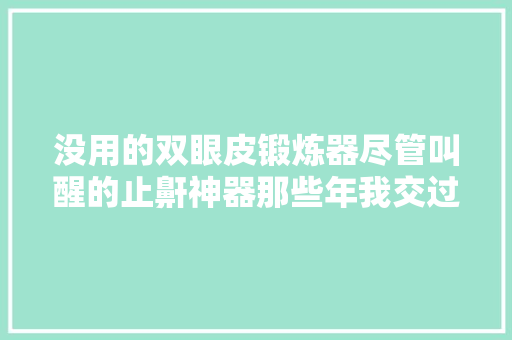 没用的双眼皮锻炼器尽管叫醒的止鼾神器那些年我交过的智商税