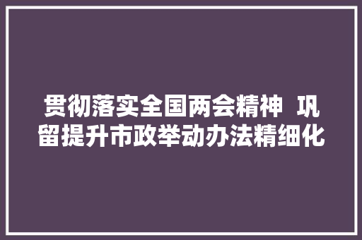 贯彻落实全国两会精神  巩留提升市政举动办法精细化治理 刷新门路颜值