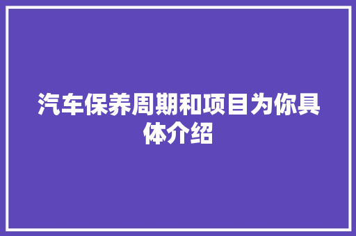 汽车保养周期和项目为你具体介绍