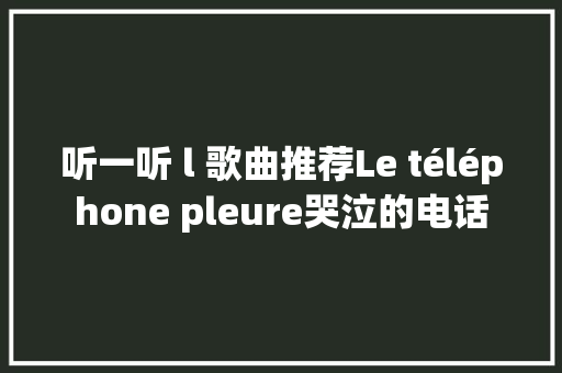 听一听 l 歌曲推荐Le téléphone pleure哭泣的电话
