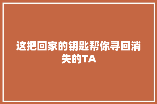 这把回家的钥匙帮你寻回消失的TA