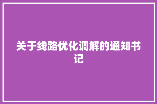 关于线路优化调解的通知书记
