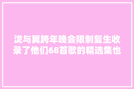 泷与翼跨年晚会限制复生收录了他们68首歌的精选集也开始发售