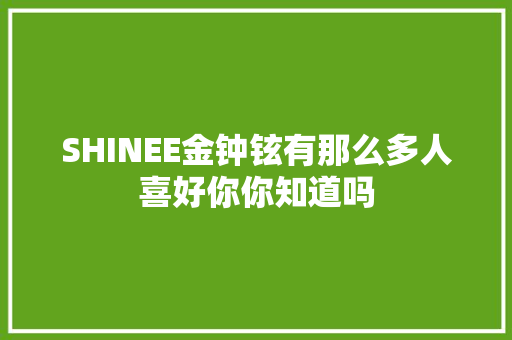 SHINEE金钟铉有那么多人喜好你你知道吗