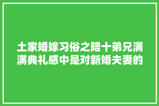 土家婚嫁习俗之陪十弟兄满满典礼感中是对新婚夫妻的祝福