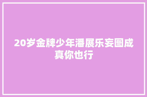 20岁金牌少年潘展乐妄图成真你也行