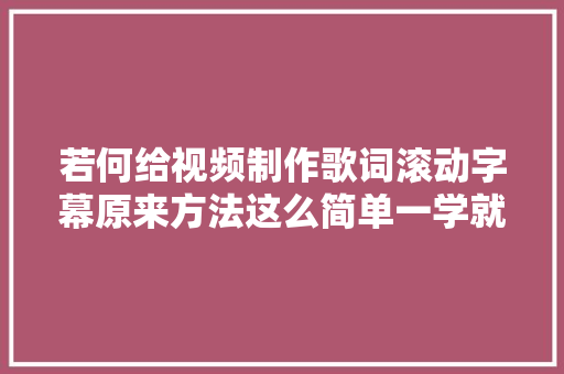 若何给视频制作歌词滚动字幕原来方法这么简单一学就会 休闲娱乐