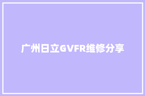 广州日立GVFR维修分享