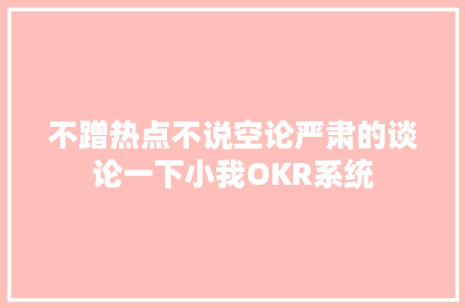 不蹭热点不说空论严肃的谈论一下小我OKR系统