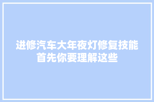 进修汽车大年夜灯修复技能首先你要理解这些