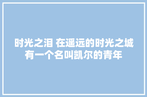 时光之泪 在遥远的时光之城有一个名叫凯尔的青年